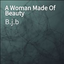 B j b - A Woman Made Of Beauty