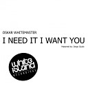 Oskar Whitemaster - I Need It I Want You Original Mix