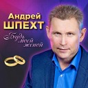 Андрей Шпехт - А я хочу тебя целовать