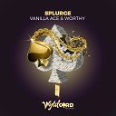 Vanilla ACE Worthy - Splurge Original Mix