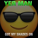 Yer Man - Got My Shades On Radio Edit