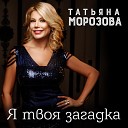 Татьяна Морозова - Я твоя загадка
