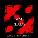 Loneliest Man on Earth - I Am Ready