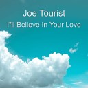 Joe Tourist - I ll Believe in Your Love
