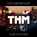 Юра Адекватный feat. Андрэ Уандер - ТНМ