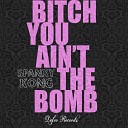 Spanxy Kong - Bitch You Ain t The Bomb Original Mix
