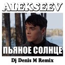 Alekseev - Пьяное солнце DJ Denis M Remix