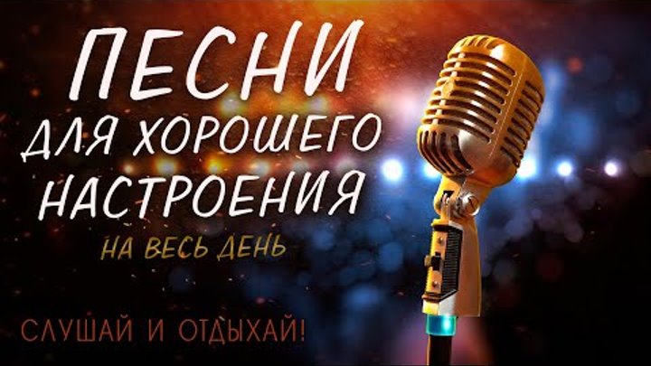 ПЕСНИ ДЛЯ ХОРОШЕГО НАСТРОЕНИЯ! ПЕСНИ ОТ ВСЕЙ ДУШИ! СЛУШАЙ И ОТДЫХАЙ!