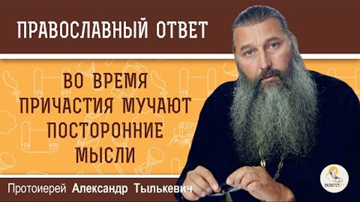 ВО ВРЕМЯ ПРИЧАСТИЯ МУЧАЮТ ПОСТОРОННИЕ МЫСЛИ. Что делать?  Протоиерей Александр Тылькевич