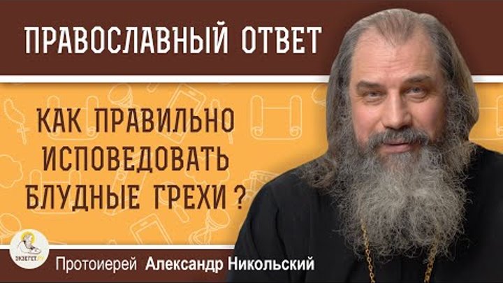 КАК ПРАВИЛЬНО ИСПОВЕДОВАТЬ БЛУДНЫЕ ГРЕХИ ?  Протоиерей Александр Никольский