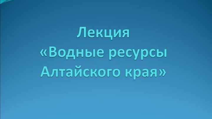 Лекция 1. «Водные ресурсы Алтайского края».