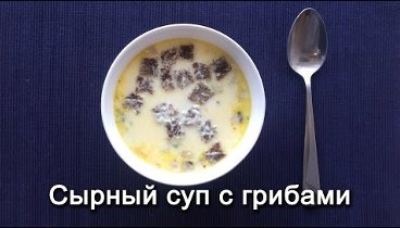 Сырный суп с грибами и курицей