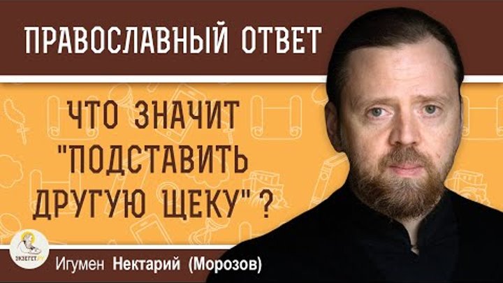 ЧТО ЗНАЧИТ "ПОДСТАВИТЬ ДРУГУЮ ЩЕКУ" ?  Игумен Нектарий (Морозов)