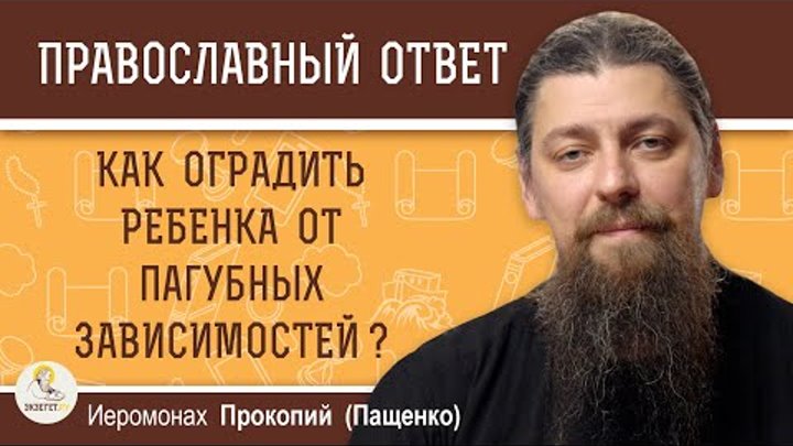 КАК ОГРАДИТЬ РЕБЁНКА ОТ ПАГУБНЫХ ЗАВИСИМОСТЕЙ ?  Иеромонах Прокопий (Пащенко)