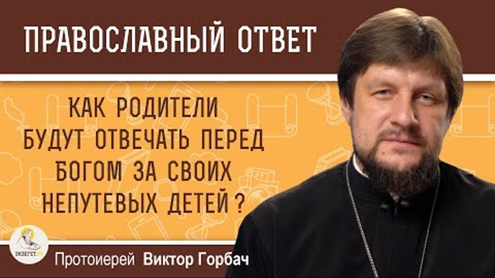 Как родители будут отвечать перед Богом за своих непутевых детей?  Протоиерей Виктор Горбач