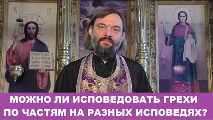 Можно ли исповедовать грехи по частям на разных исповедях? Священник ...