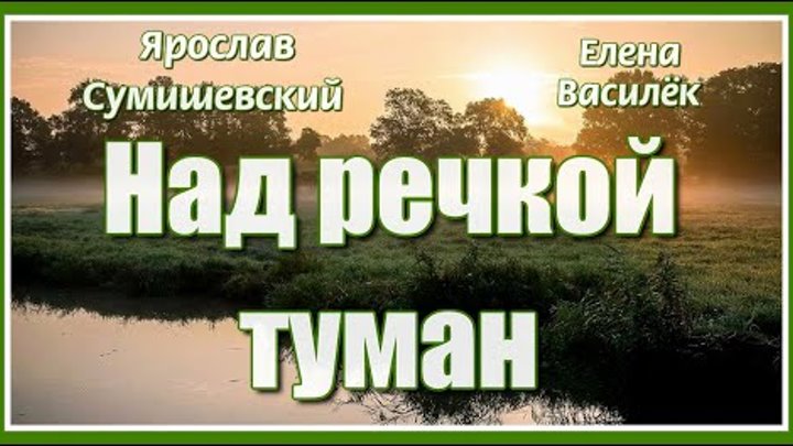 "Над речкой туман..." Елена Василёк и Ярослав Сумишевский. ...