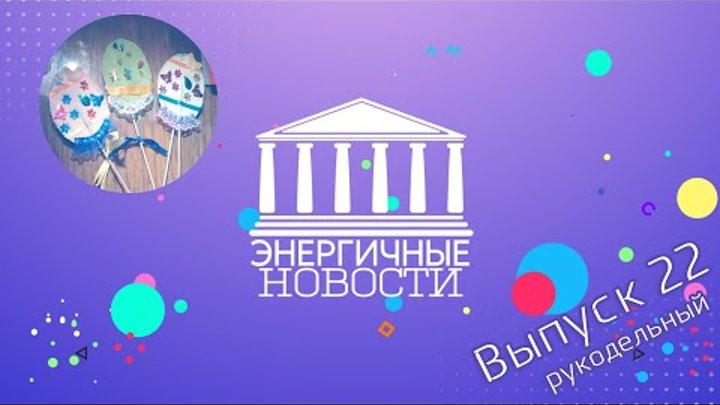 Энергичные новости - Выпуск 22 Рукодельный