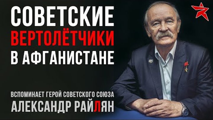 Советские вертолётчики в Афганистане. Вспоминает Александр Райлян