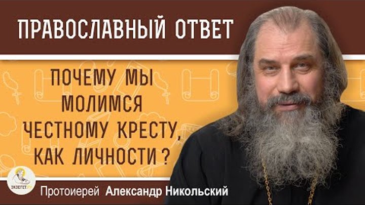 ПОЧЕМУ МЫ МОЛИМСЯ ЧЕСТНОМУ КРЕСТУ, КАК ЛИЧНОСТИ ?  Протоиерей Александр Никольский