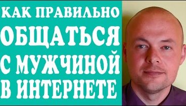 КАК ОБЩАТЬСЯ С МУЖЧИНОЙ, ПАРНЕМ В ИНТЕРНЕТЕ?  КАК ПРАВИЛЬНО ОБЩАТЬСЯ ...