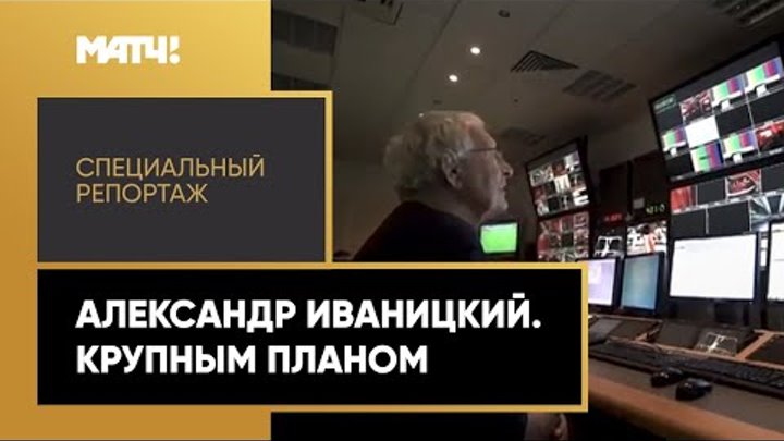 «Александр Иваницкий. Крупным планом». Специальный репортаж