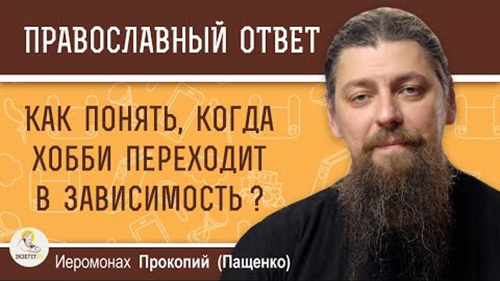 КАК ПОНЯТЬ, КОГДА ХОББИ ПЕРЕХОДИТ В ЗАВИСИМОСТЬ ?  Иеромонах Прокопий (Пащенко)