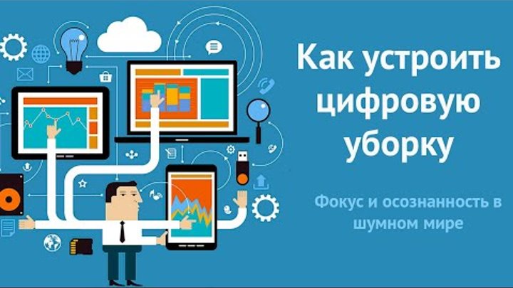 Как устроить цифровую уборку.  Фокус и осознанность в шумном мире