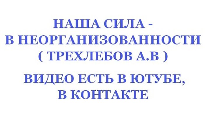 НАША СИЛА - В НЕОРГАНИЗОВАННОСТИ. ( Трехлебов А.В Ведагор  2021,2022 )