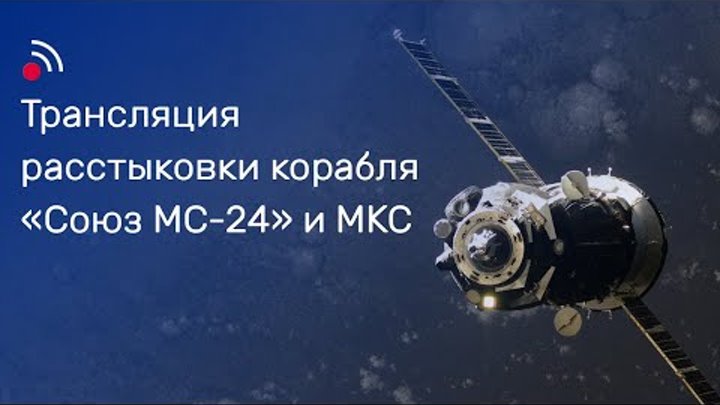 Трансляция расстыковки корабля «Союз МС-24» и МКС
