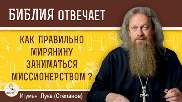 Как правильно мирянину заниматься миссионерством?  Игумен Лука (Степанов)