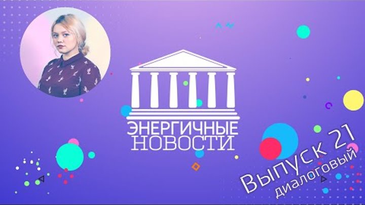 Энергичные новости - Выпуск 21 Диалоговый