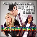 Илья Подстрелов и DJ SLON & Katya - Коле?сики