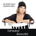 Татьяна Волкова - Не перестану любить тебя