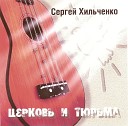 СЕРГЕЙ ХИЛЬЧЕНКО 2005-ЦЕРКОВЬ И ТЮРЬМА