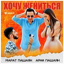 МАРАТ & АРНИ ПАШАЯН - ХОЧУ ЖЕНИТЬСЯ (2021)