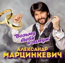 АЛЕКСАНДР МАРЦИНКЕВИЧ 2020-ВОЗЬМУ ТЕБЯ ЗАМУЖ=ВД