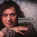 Александр Шевченко — Я тебя не буду искать, любовь тебя найдёт сама.