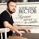 АЛЕКСАНДР ВЕСТОВ 2017-ЛУЧШИЕ ПЕСНИ О ЛЮБВИ=ВД