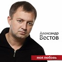 АЛЕКСАНДР ВЕСТОВ 2011-МОЯ ЛЮБОВЬ=ВД