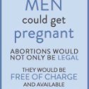 Фотография "если бы мужчины могли забеременить, то аборты были ли бы не только легальными, но и бесплатными и доступны чуть-ли не на каждом углу? 
Кто дал мужчинам право распоряжаться организмом женщины?"