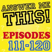 Answer Me This! (Episodes 111-120)