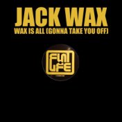 Wax Is All (Gonna Take You Off)