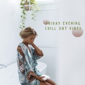 Friday Evening Chill Out Vibes: 15 Tracks for Relaxing Weekend,  Positive Vibes, Rest & Chill