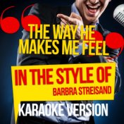 The Way He Makes Me Feel (In the Style of Barbra Streisand) [Karaoke Version] - Single