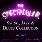 The Spectacular Swing, Jazz and Blues Collection, Vol. 3 - Seminal Artists - Classic Recordings