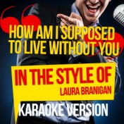 How Am I Supposed to Live Without You (In the Style of Laura Branigan) [Karaoke Version] - Single