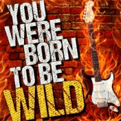 You Were Born to Be Wild!