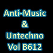 Anti-Music & Untechno Vol B612 (Strange Electronic Experiments blending Darkwave, Industrial, Chaos, Ambient, Classical and Celt...