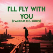 I'll Fly With You (L'Amour Toujours)